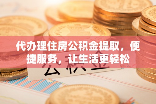 上虞代办理住房公积金提取，便捷服务，让生活更轻松
