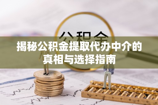 上虞揭秘公积金提取代办中介的真相与选择指南