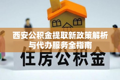 上虞西安公积金提取新政策解析与代办服务全指南