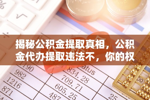 上虞揭秘公积金提取真相，公积金代办提取违法不，你的权益如何保障？