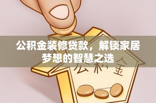 上虞公积金装修贷款，解锁家居梦想的智慧之选