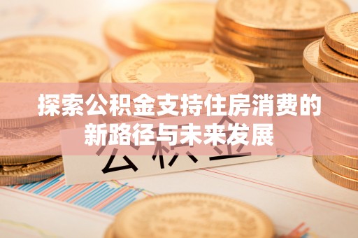 上虞探索公积金支持住房消费的新路径与未来发展