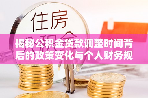 上虞揭秘公积金贷款调整时间背后的政策变化与个人财务规划