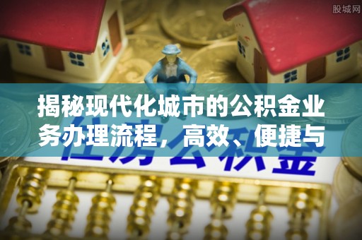 上虞揭秘现代化城市的公积金业务办理流程，高效、便捷与未来趋势