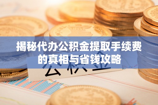 上虞揭秘代办公积金提取手续费的真相与省钱攻略