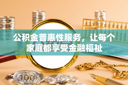 上虞公积金普惠性服务，让每个家庭都享受金融福祉