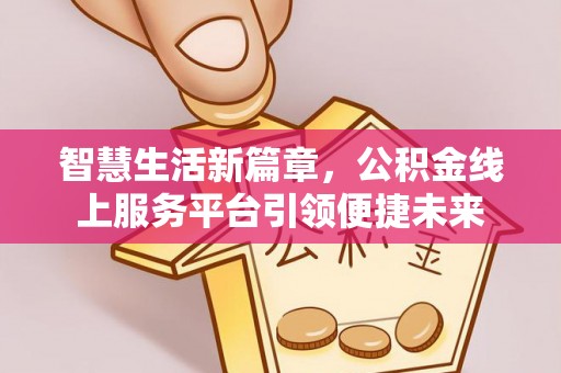 上虞智慧生活新篇章，公积金线上服务平台引领便捷未来