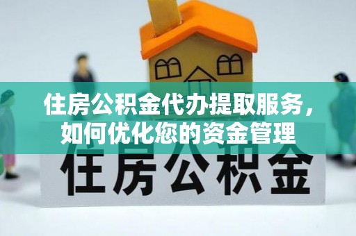 上虞住房公积金代办提取服务，如何优化您的资金管理