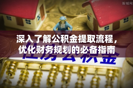 上虞深入了解公积金提取流程，优化财务规划的必备指南