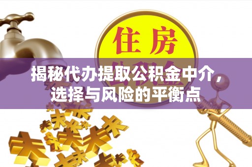 上虞揭秘代办提取公积金中介，选择与风险的平衡点