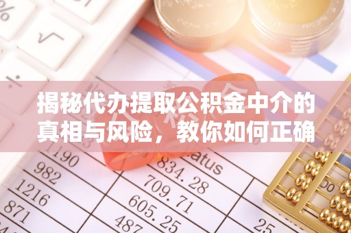 上虞揭秘代办提取公积金中介的真相与风险，教你如何正确操作
