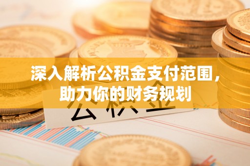 上虞深入解析公积金支付范围，助力你的财务规划