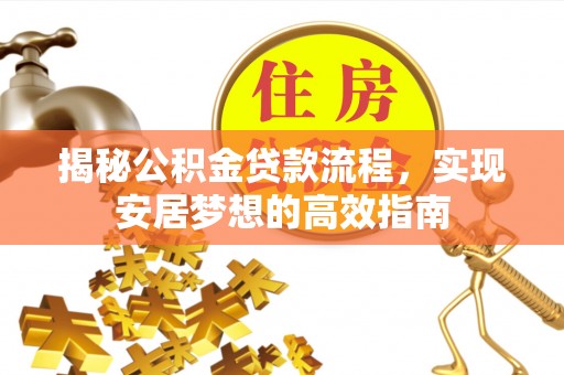 上虞揭秘公积金贷款流程，实现安居梦想的高效指南