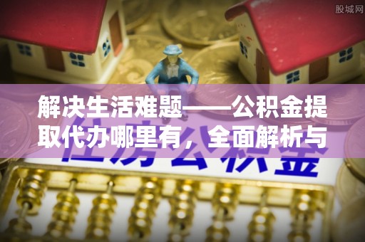 上虞解决生活难题——公积金提取代办哪里有，全面解析与服务推荐