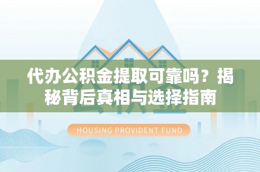 上虞代办公积金提取可靠吗？揭秘背后真相与选择指南