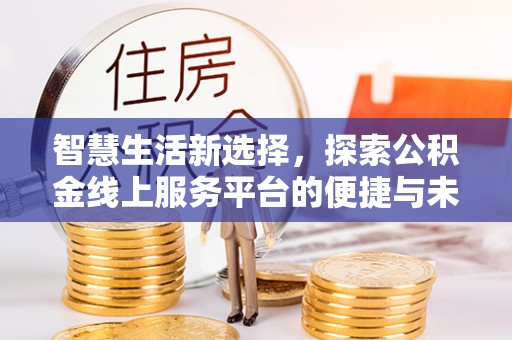 上虞智慧生活新选择，探索公积金线上服务平台的便捷与未来