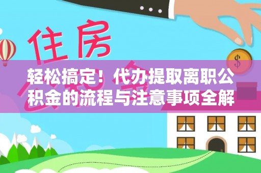 上虞轻松搞定！代办提取离职公积金的流程与注意事项全解析