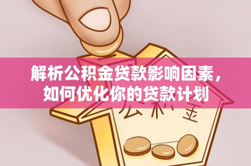 上虞解析公积金贷款影响因素，如何优化你的贷款计划