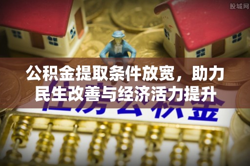 上虞公积金提取条件放宽，助力民生改善与经济活力提升