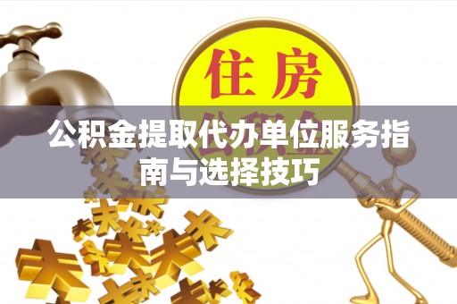 上虞公积金提取代办单位服务指南与选择技巧