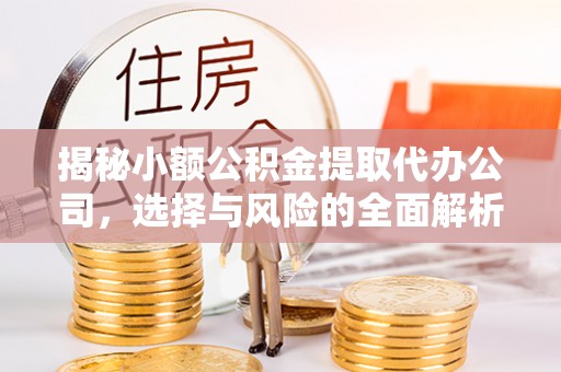 上虞揭秘小额公积金提取代办公司，选择与风险的全面解析