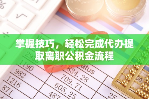 上虞掌握技巧，轻松完成代办提取离职公积金流程