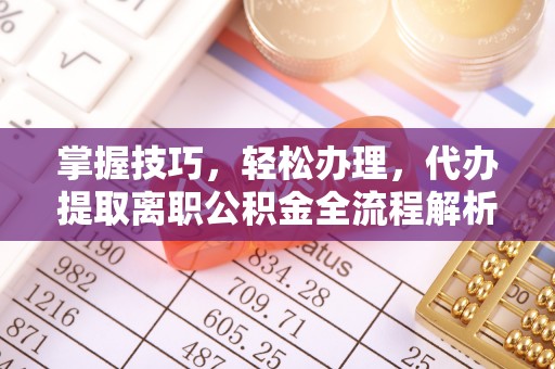 上虞掌握技巧，轻松办理，代办提取离职公积金全流程解析