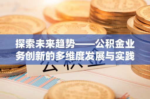 上虞探索未来趋势——公积金业务创新的多维度发展与实践