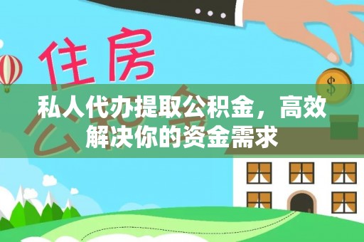 上虞私人代办提取公积金，高效解决你的资金需求