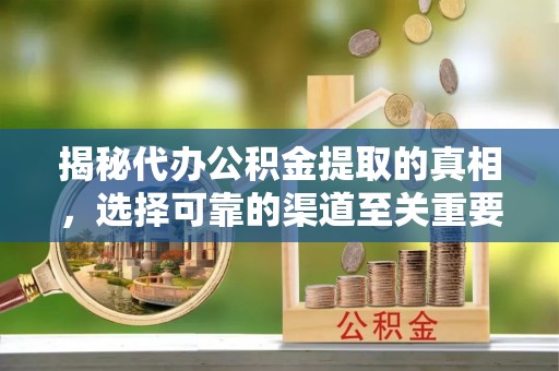 上虞揭秘代办公积金提取的真相，选择可靠的渠道至关重要