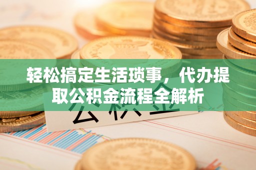 上虞轻松搞定生活琐事，代办提取公积金流程全解析
