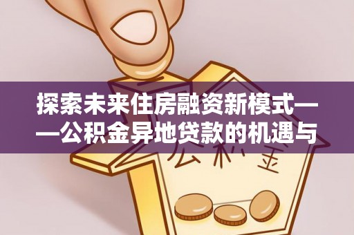 上虞探索未来住房融资新模式——公积金异地贷款的机遇与挑战