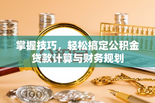 上虞掌握技巧，轻松搞定公积金贷款计算与财务规划