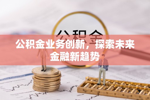 上虞公积金业务创新，探索未来金融新趋势