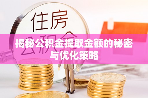 上虞揭秘公积金提取金额的秘密与优化策略
