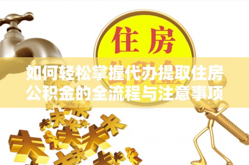 上虞如何轻松掌握代办提取住房公积金的全流程与注意事项