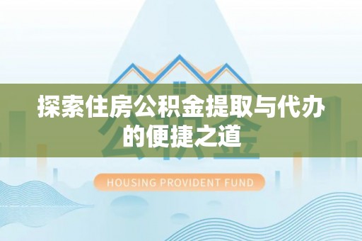 上虞探索住房公积金提取与代办的便捷之道