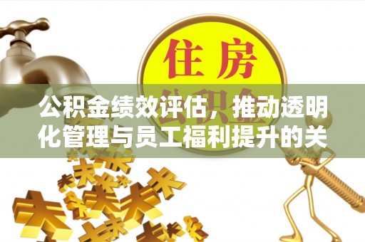 上虞公积金绩效评估，推动透明化管理与员工福利提升的关键