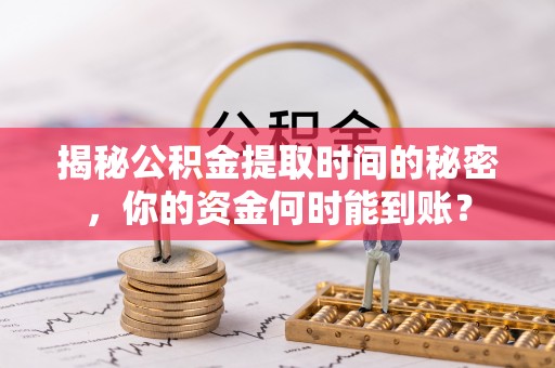 上虞揭秘公积金提取时间的秘密，你的资金何时能到账？