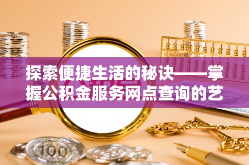 上虞探索便捷生活的秘诀——掌握公积金服务网点查询的艺术