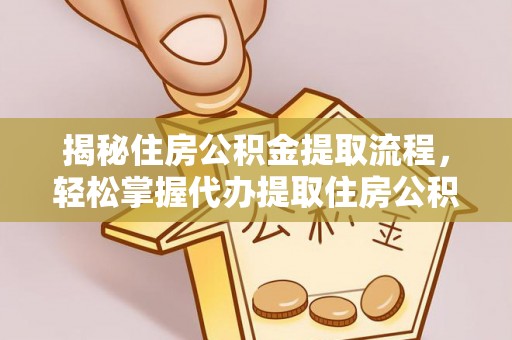 上虞揭秘住房公积金提取流程，轻松掌握代办提取住房公积金技巧