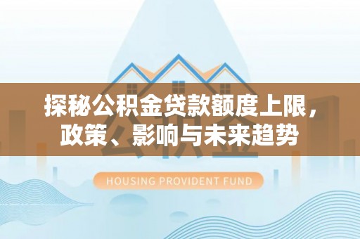 上虞探秘公积金贷款额度上限，政策、影响与未来趋势