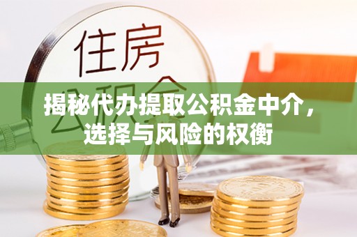 上虞揭秘代办提取公积金中介，选择与风险的权衡