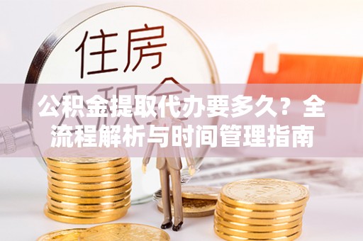 上虞公积金提取代办要多久？全流程解析与时间管理指南