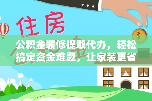 上虞公积金装修提取代办，轻松搞定资金难题，让家装更省心