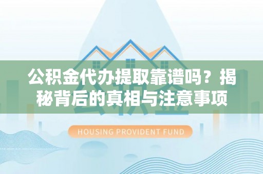 上虞公积金代办提取靠谱吗？揭秘背后的真相与注意事项