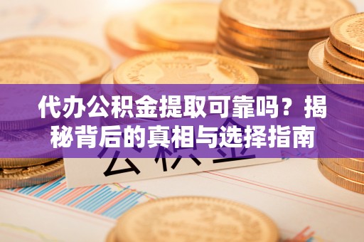 上虞代办公积金提取可靠吗？揭秘背后的真相与选择指南