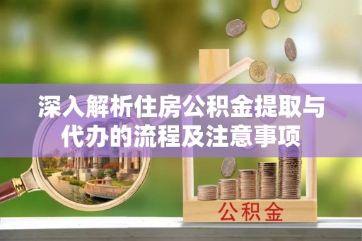 上虞深入解析住房公积金提取与代办的流程及注意事项