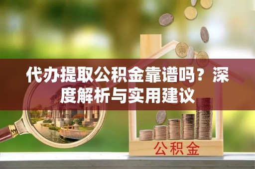 上虞代办提取公积金靠谱吗？深度解析与实用建议