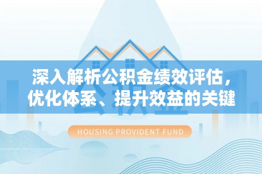 上虞深入解析公积金绩效评估，优化体系、提升效益的关键路径